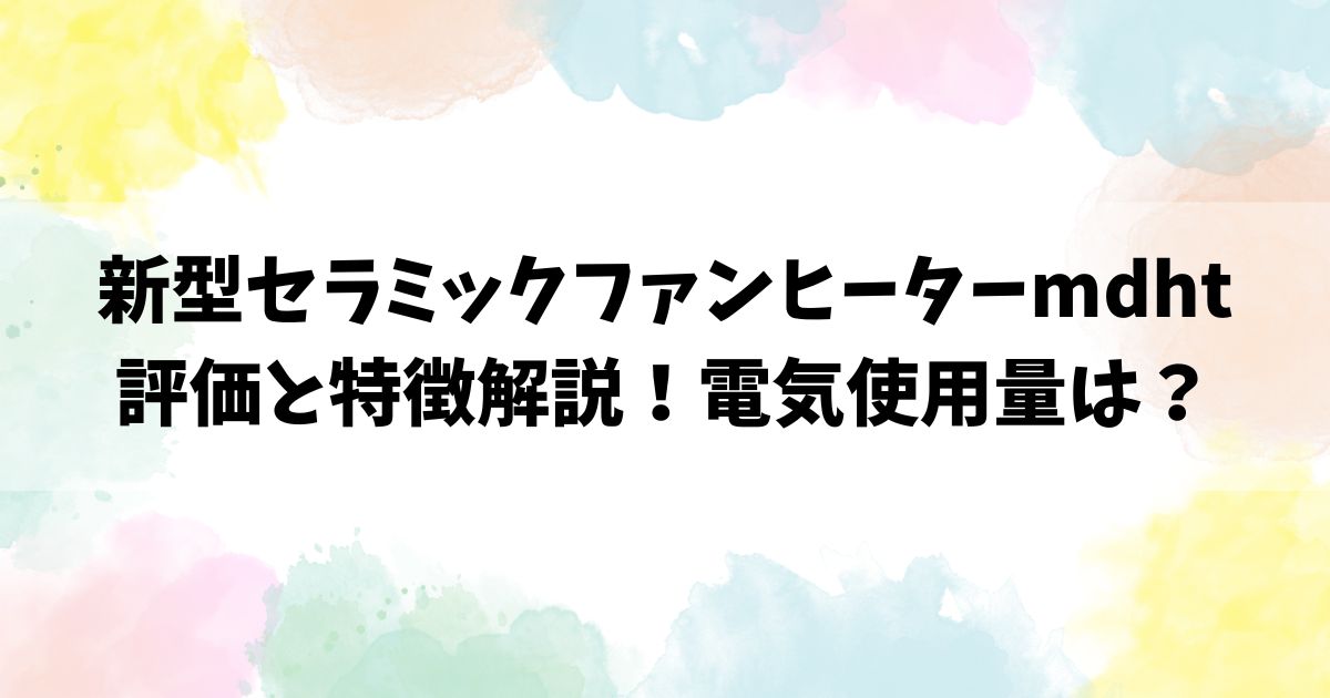 新型セラミックファンヒーターmdhtについての評価と特徴解説！電気使用量は？