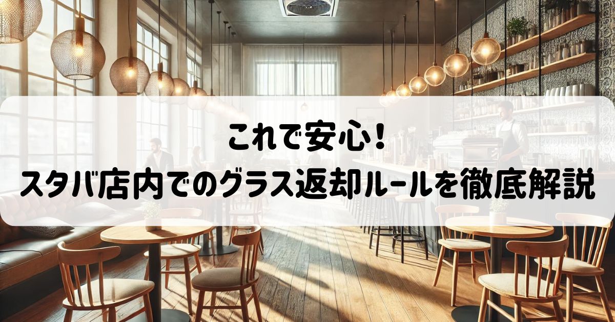 これで安心！スタバ店内でのグラス返却ルールを徹底解説