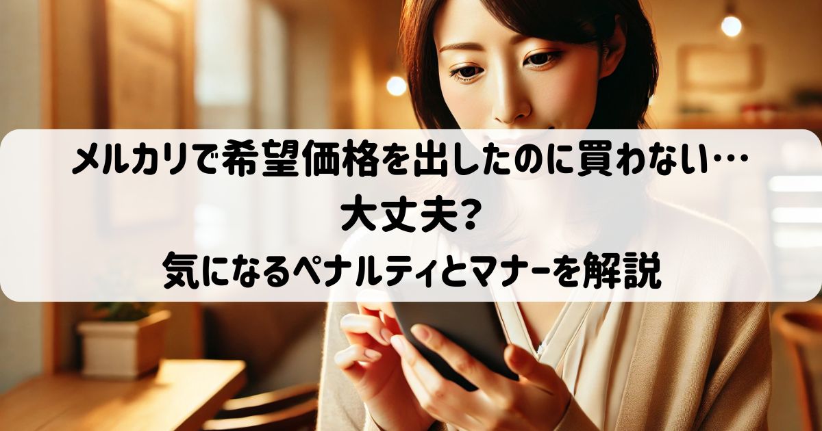 メルカリで希望価格を出したのに買わない…大丈夫？気になるペナルティとマナーを解説