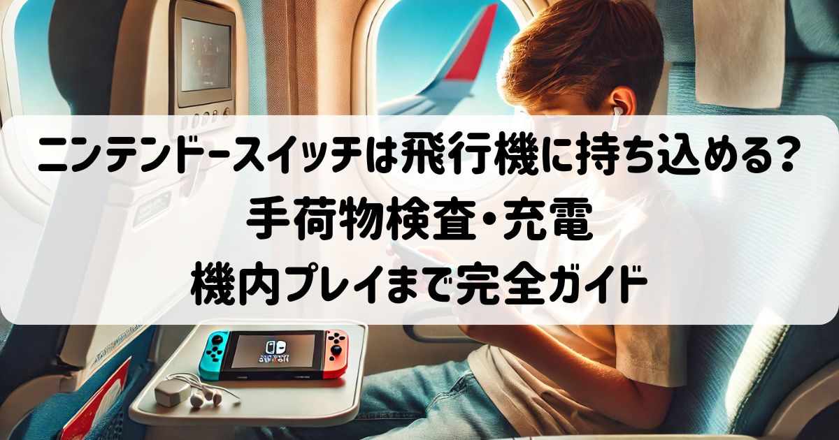 ニンテンドースイッチは飛行機に持ち込める？手荷物検査・充電・機内プレイまで完全ガイド