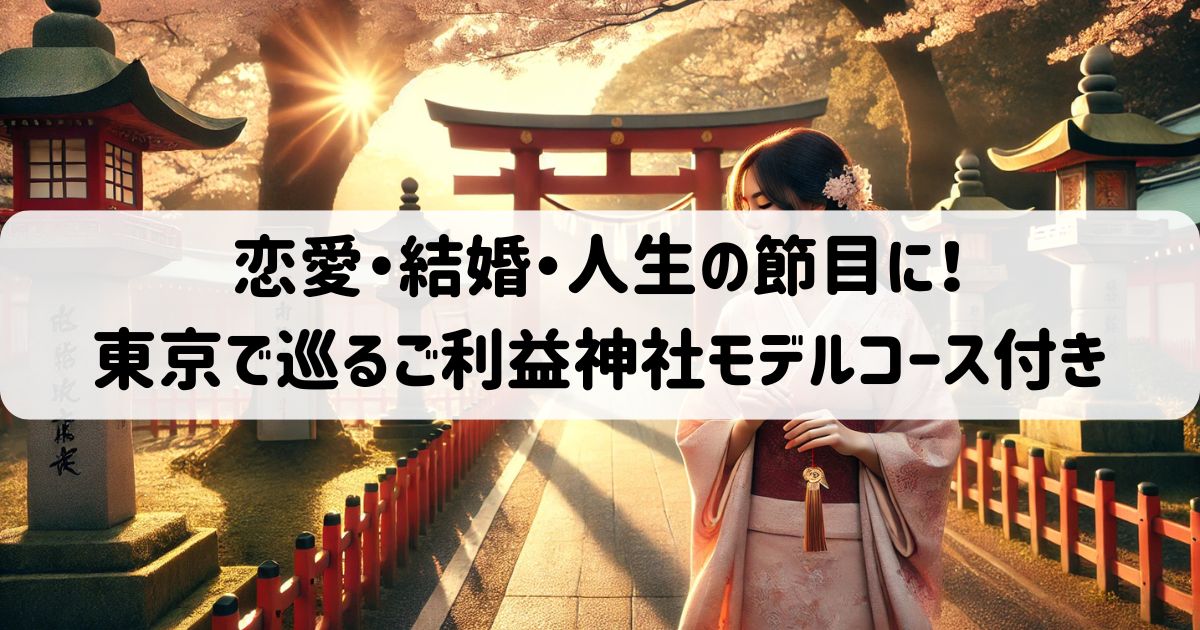 恋愛・結婚・人生の節目に！東京で巡るご利益神社モデルコース付き