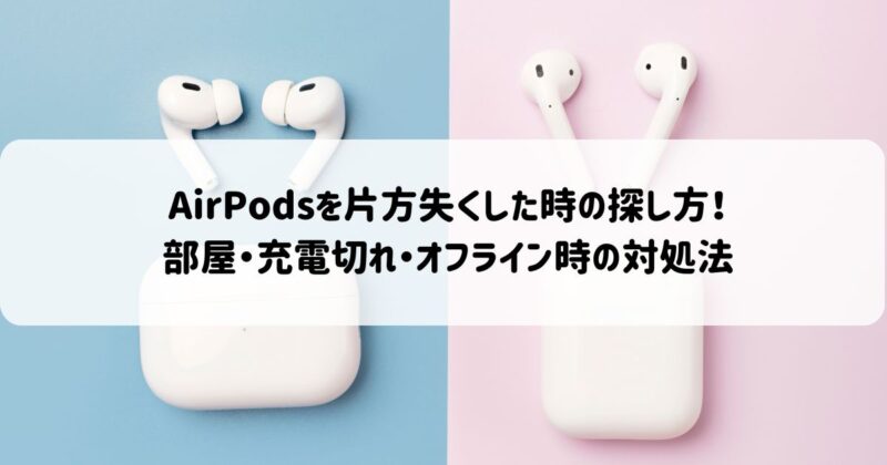 AirPodsを片方失くした時の探し方！部屋・充電切れ・オフライン時の対処法