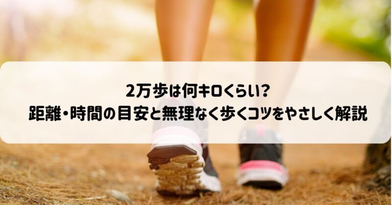 2万歩は何キロくらい？距離・時間の目安と無理なく歩くコツをやさしく解説