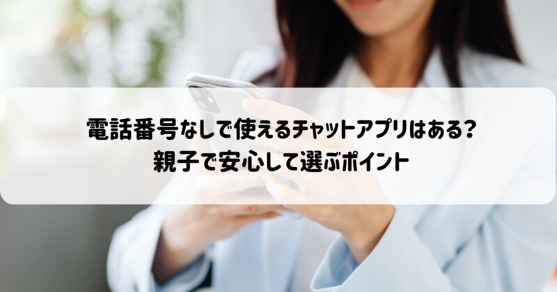 電話番号なしで使えるチャットアプリはある？親子で安心して選ぶポイント
