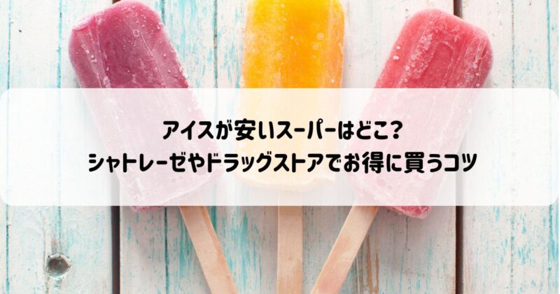アイスが安いスーパーはどこ？シャトレーゼやドラッグストアでお得に買うコツ