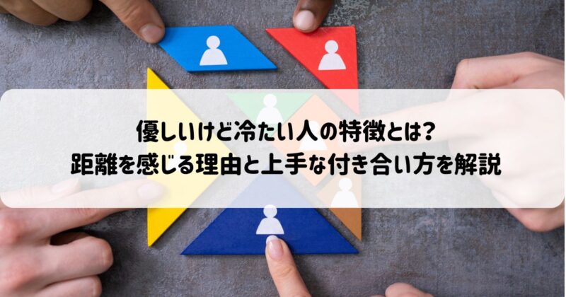 優しいけど冷たい人の特徴とは？距離を感じる理由と上手な付き合い方を解説